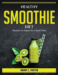 Cover image for Healthy Smoothie Diet: Become An Expert In A Short Time