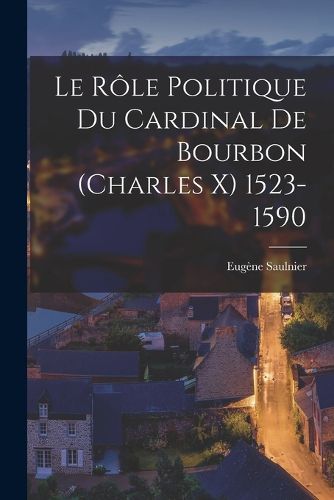 Cover image for Le role politique du cardinal de Bourbon (Charles X) 1523-1590