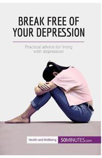 Cover image for Break Free of Your Depression: Practical advice for living with depression