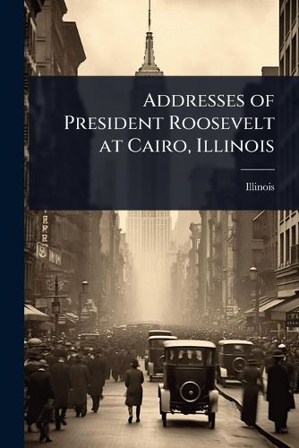 Cover image for Addresses of President Roosevelt at Cairo, Illinois
