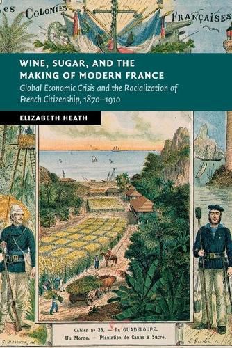 Cover image for Wine, Sugar, and the Making of Modern France: Global Economic Crisis and the Racialization of French Citizenship, 1870-1910