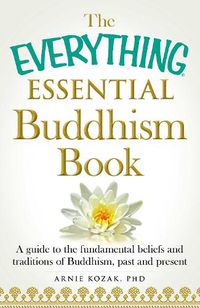 Cover image for The Everything Essential Buddhism Book: A Guide to the Fundamental Beliefs and Traditions of Buddhism, Past and Present