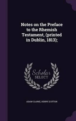 Notes on the Preface to the Rhemish Testament, (Printed in Dublin, 1813);