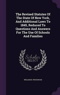 Cover image for The Revised Statutes of the State of New York, and Additional Laws to 1845, Reduced to Questions and Answers for the Use of Schools and Families