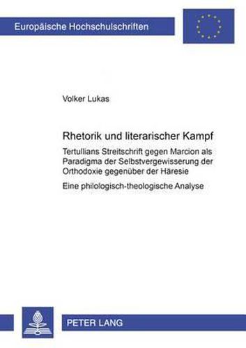 Cover image for Rhetorik Und Literarischer 'Kampf': Tertullians Streitschrift Gegen Marcion ALS Paradigma Der Selbstvergewisserung Der Orthodoxie Gegenueber Der Haeresie - Eine Philologisch-Theologische Analyse