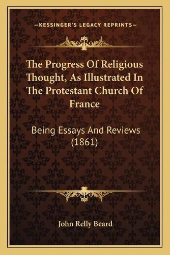 The Progress of Religious Thought, as Illustrated in the Protestant Church of France: Being Essays and Reviews (1861)