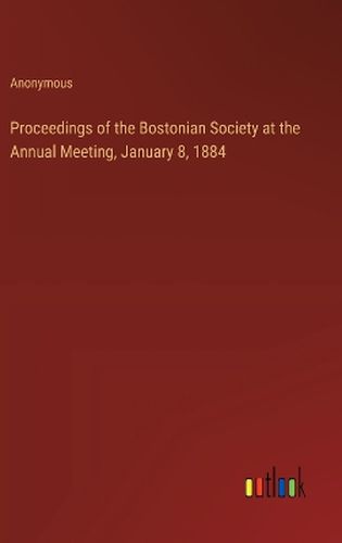 Proceedings of the Bostonian Society at the Annual Meeting, January 8, 1884