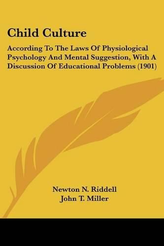 Child Culture: According to the Laws of Physiological Psychology and Mental Suggestion, with a Discussion of Educational Problems (1901)