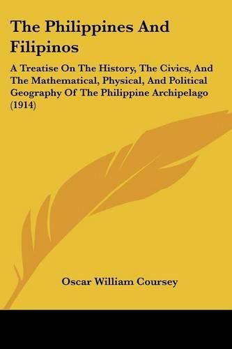 The Philippines and Filipinos: A Treatise on the History, the Civics, and the Mathematical, Physical, and Political Geography of the Philippine Archipelago (1914)