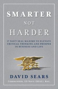 Cover image for Smarter Not Harder: 17 Navy Seal Maxims to Elevate Critical Thinking and Prosper in Business and Life