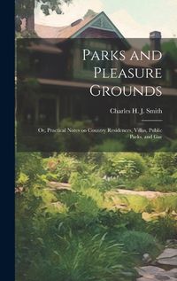 Cover image for Parks and Pleasure Grounds; or, Practical Notes on Country Residences, Villas, Public Parks, and Gar