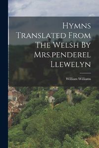 Cover image for Hymns Translated From The Welsh By Mrs.penderel Llewelyn