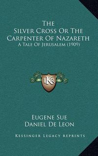 Cover image for The Silver Cross or the Carpenter of Nazareth: A Tale of Jerusalem (1909)