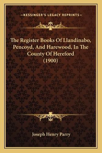 Cover image for The Register Books of Llandinabo, Pencoyd, and Harewood, in the County of Hereford (1900)