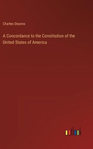 A Concordance to the Constitution of the United States of America