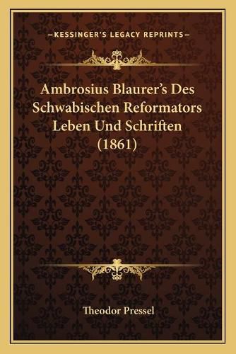 Ambrosius Blaurer's Des Schwabischen Reformators Leben Und Schriften (1861)