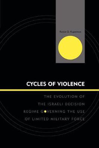 Cover image for Cycles of Violence: The Evolution of the Israeli Decision Regime Governing the Use of Limited Military Force