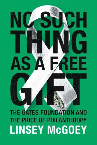 Cover image for No Such Thing as a Free Gift: The Gates Foundation and the Price of Philanthropy