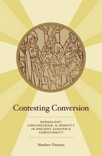 Cover image for Contesting Conversion: Genealogy, Circumcision, and Identity in Ancient Judaism and Christianity