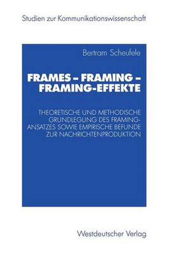 Cover image for Frames -- Framing -- Framing-Effekte: Theoretische Und Methodische Grundlegung Des Framing-Ansatzes Sowie Empirische Befunde Zur Nachrichtenproduktion