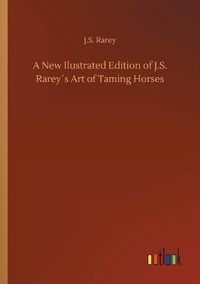 Cover image for A New Ilustrated Edition of J.S. Rareys Art of Taming Horses