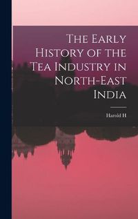 Cover image for The Early History of the tea Industry in North-east India