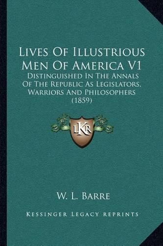 Lives of Illustrious Men of America V1: Distinguished in the Annals of the Republic as Legislators, Warriors and Philosophers (1859)