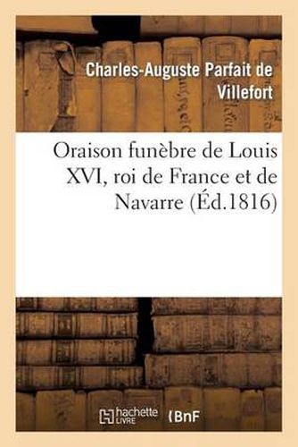 Cover image for Oraison Funebre de Louis XVI, Roi de France Et de Navarre, MIS A Mort Sur La Place de la Revolution: Le 21 Janvier 1793, Prononcee A Paris Le 21 Janvier 1815...