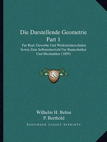 Cover image for Die Darstellende Geometrie Part 1: Fur Real, Gewerbe Und Werkmeisterschulen Sowie Zum Selbstunterricht Fur Bautechniker Und Mechaniker (1895)