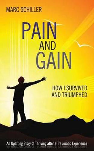 Cover image for Pain and Gain: How I Survived and Triumphed: An Uplifting Story of Thriving After a Traumatic Experience