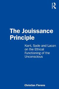 Cover image for The Jouissance Principle: Kant, Sade and Lacan on the Ethical Functioning of the Unconscious