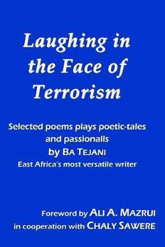 Cover image for Laughing in the Face of Terrorism: Selected works of Ba Tejani: Poems plays poetic-tales passionalls by East Africa's most versatile writer