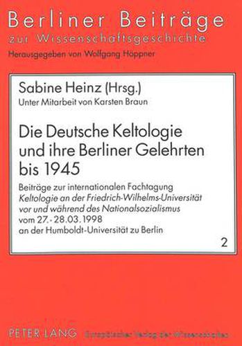 Die Deutsche Keltologie Und Ihre Berliner Gelehrten Bis 1945: Beitraege Zur Internationalen Fachtagung Keltologie an Der Friedrich-Wilhelms-Universitaet VOR Und Waehrend Des Nationalsozialismus Vom 27.-28.03.1998 an Der Humboldt-Universitaet Berlin