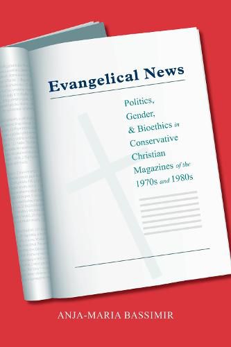 Cover image for Evangelical News: Politics, Gender, and Bioethics in Conservative Christian Magazines of the 1970s and 1980s