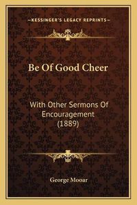 Cover image for Be of Good Cheer: With Other Sermons of Encouragement (1889)