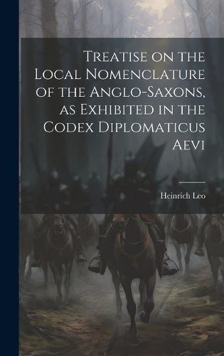 Cover image for Treatise on the Local Nomenclature of the Anglo-Saxons, as Exhibited in the Codex Diplomaticus Aevi