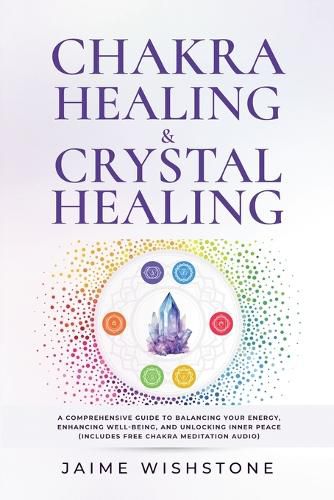 Chakra Healing & Crystal Healing - A Comprehensive Guide to Balancing Your Energy, Enhancing Well-Being, and Unlocking Inner Peace (Includes Free Chakra Meditation Audio)