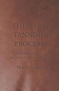 Cover image for The Bark Tanning Process - A Collection of Historical Articles on Leather Production