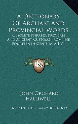 Cover image for A Dictionary of Archaic and Provincial Words: Obsolete Phrases, Proverbs and Ancient Customs from the Fourteenth Century A-I V1