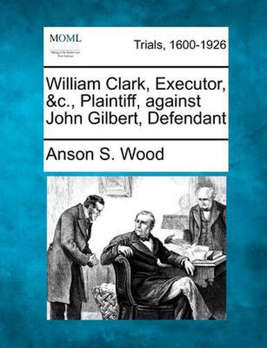 William Clark, Executor, &C., Plaintiff, Against John Gilbert, Defendant