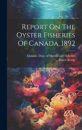 Cover image for Report On The Oyster Fisheries Of Canada, 1892