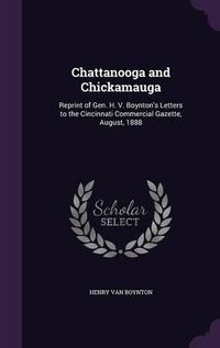 Cover image for Chattanooga and Chickamauga: Reprint of Gen. H. V. Boynton's Letters to the Cincinnati Commercial Gazette, August, 1888