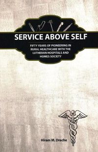 Cover image for Service Above Self: Fifty Years of Pioneering in Rural Healthcare with the Lutheran Hospitals and Homes Society