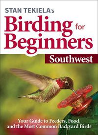 Cover image for Stan Tekiela's Birding for Beginners: Southwest: Your Guide to Feeders, Food, and the Most Common Backyard Birds