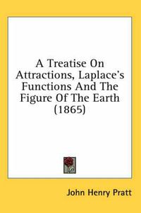 Cover image for A Treatise on Attractions, Laplace's Functions and the Figure of the Earth (1865)