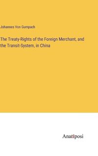 Cover image for The Treaty-Rights of the Foreign Merchant, and the Transit-System, in China