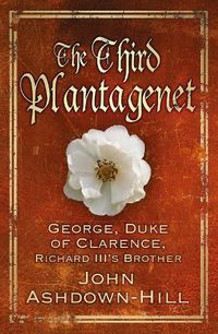 Cover image for The Third Plantagenet: George, Duke of Clarence, Richard III's Brother