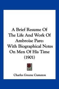 Cover image for A Brief Resume of the Life and Work of Ambroise Pare: With Biographical Notes on Men of His Time (1901)