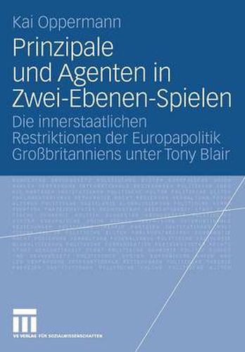 Prinzipale Und Agenten in Zwei-Ebenen-Spielen: Die Innerstaatlichen Restriktionen Der Europapolitik Grossbritanniens Unter Tony Blair