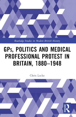 Cover image for GPs, Politics and Medical Professional Protest in Britain, 1880-1948